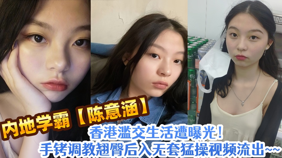内地学霸【陈意涵】香港滥交生活遭曝光！手铐调教翘臀后入无套猛操视频流出~~