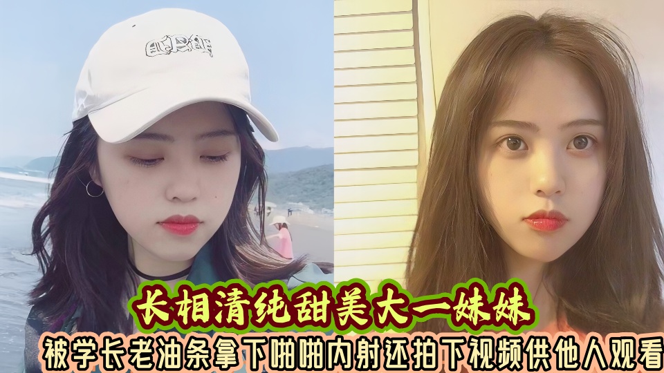 长相清纯甜美大一妹妹被学长老油条拿下啪啪内射还拍下视频供他人观看！！